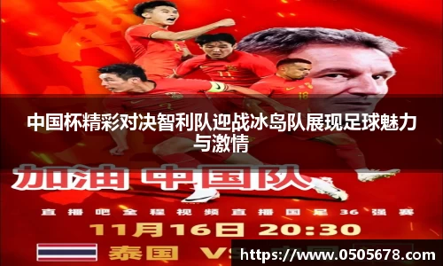中国杯精彩对决智利队迎战冰岛队展现足球魅力与激情