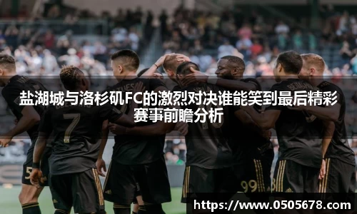 盐湖城与洛杉矶FC的激烈对决谁能笑到最后精彩赛事前瞻分析