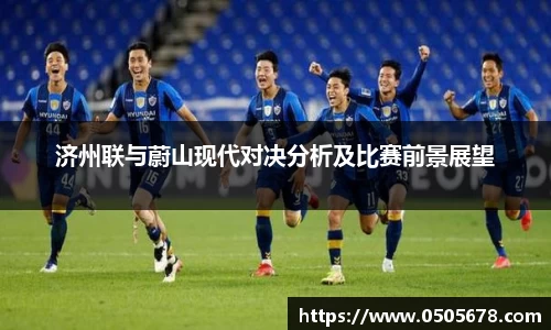 济州联与蔚山现代对决分析及比赛前景展望